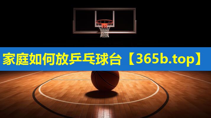 家庭如何放乒乓球台 家庭如何放乒乓球台